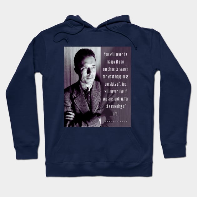 Albert Camus black and white portrait and quote: You will never be happy if you continue to search for what happiness consists of.... Hoodie by artbleed